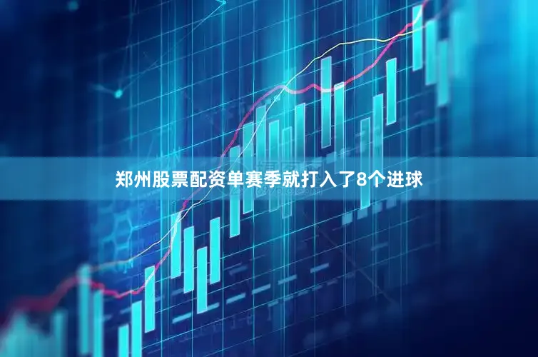 郑州股票配资单赛季就打入了8个进球